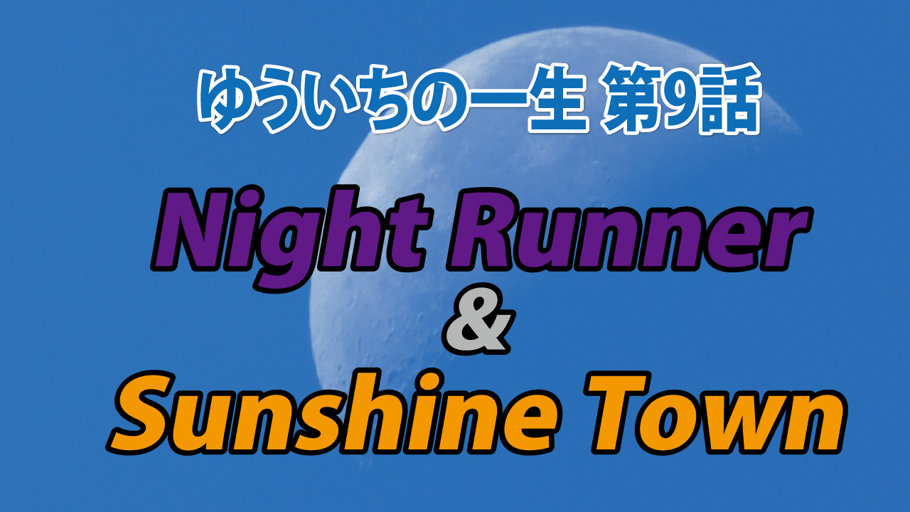 ゆういちの一生 第９話「Night Runner ＆ Sunshine Town」