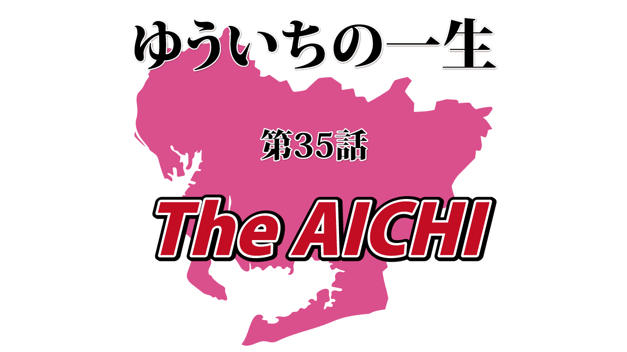 ゆういちの一生 第35話 The Aichi
